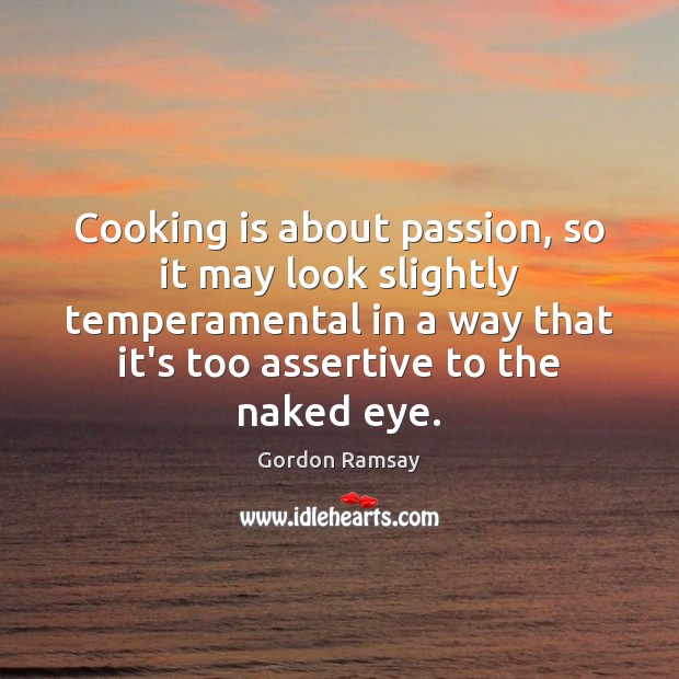 Cooking is about passion, so it may look slightly temperamental in a Gordon Ramsay Picture Quote