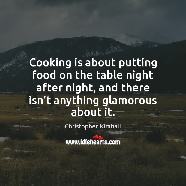 Cooking is about putting food on the table night after night, and Christopher Kimball Picture Quote