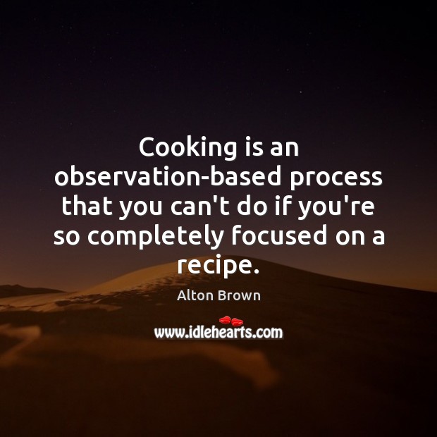 Cooking is an observation-based process that you can’t do if you’re so Alton Brown Picture Quote