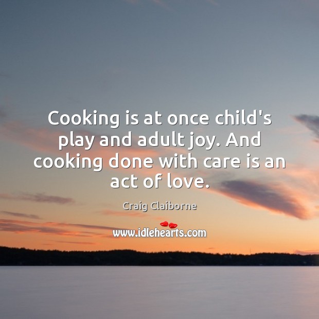 Cooking is at once child’s play and adult joy. And cooking done Care Quotes Image