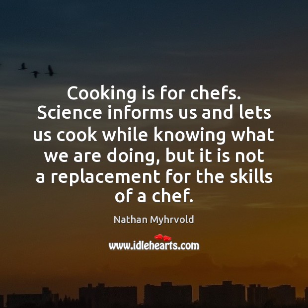 Cooking is for chefs. Science informs us and lets us cook while Cooking Quotes Image