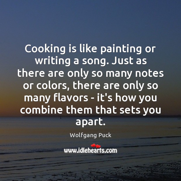 Cooking is like painting or writing a song. Just as there are Image