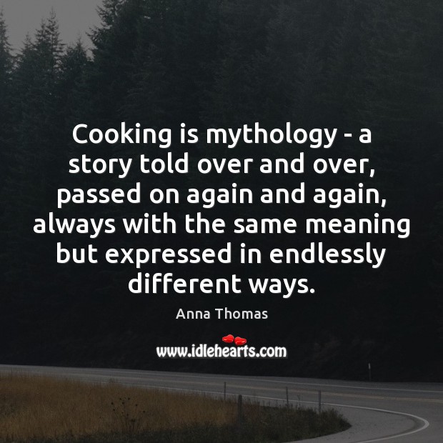 Cooking is mythology – a story told over and over, passed on Cooking Quotes Image