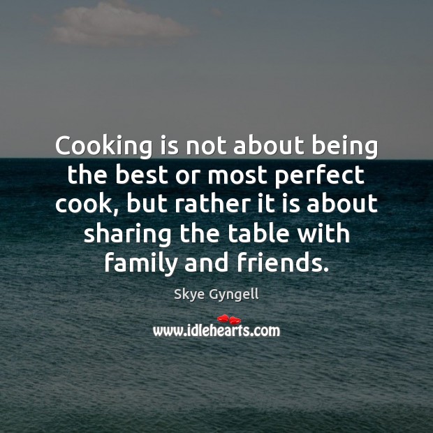 Cooking is not about being the best or most perfect cook, but 