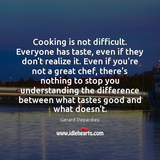 Cooking is not difficult. Everyone has taste, even if they don’t realize Gerard Depardieu Picture Quote