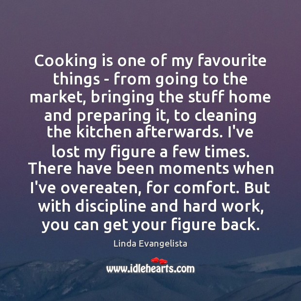 Cooking is one of my favourite things – from going to the Linda Evangelista Picture Quote