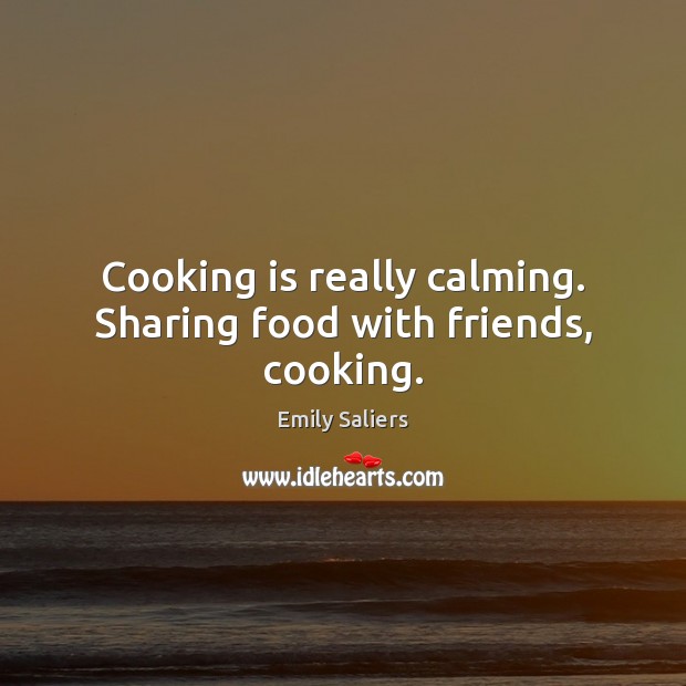 Cooking is really calming. Sharing food with friends, cooking. Image