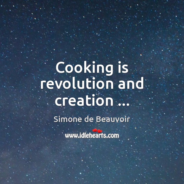 Cooking is revolution and creation … Simone de Beauvoir Picture Quote