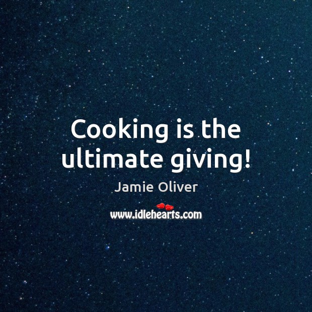 Cooking is the ultimate giving! Jamie Oliver Picture Quote