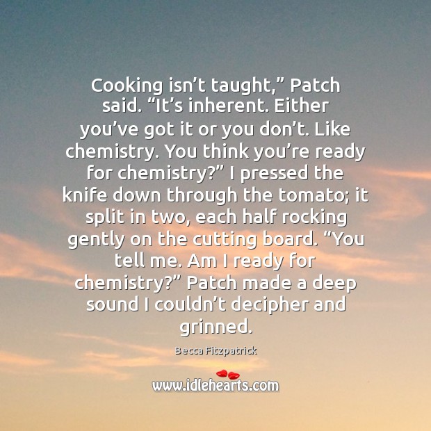 Cooking isn’t taught,” Patch said. “It’s inherent. Either you’ve Becca Fitzpatrick Picture Quote