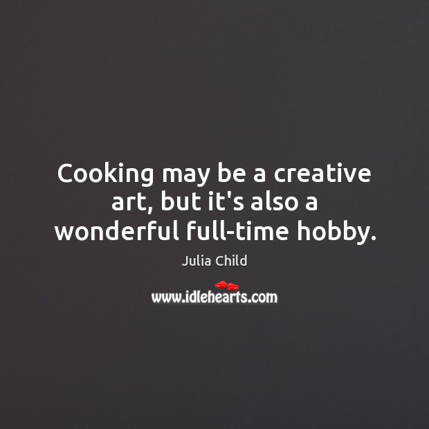 Cooking may be a creative art, but it’s also a wonderful full-time hobby. Image