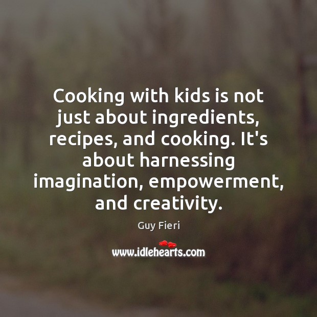 Cooking with kids is not just about ingredients, recipes, and cooking. It’s Guy Fieri Picture Quote