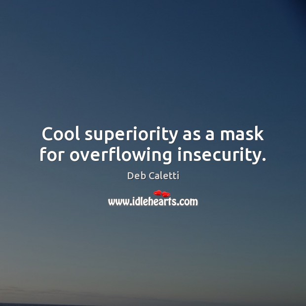 Cool superiority as a mask for overflowing insecurity. Deb Caletti Picture Quote