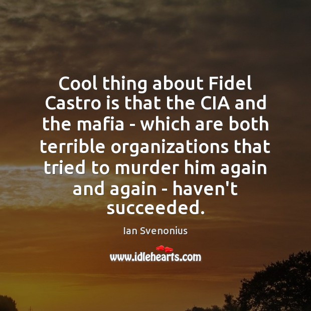 Cool thing about Fidel Castro is that the CIA and the mafia Ian Svenonius Picture Quote
