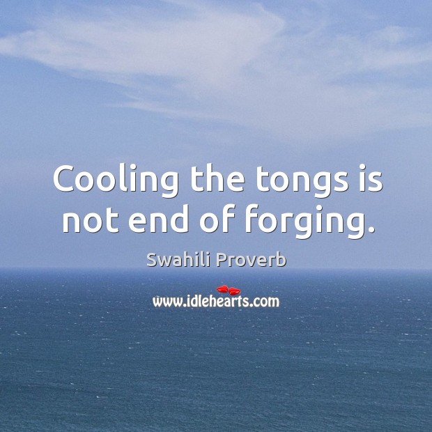 Cooling the tongs is not end of forging. Swahili Proverbs Image