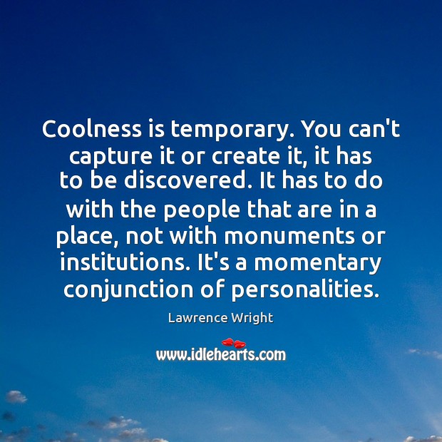 Coolness is temporary. You can’t capture it or create it, it has Lawrence Wright Picture Quote