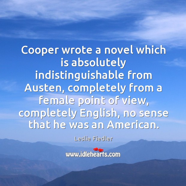 Cooper wrote a novel which is absolutely indistinguishable from austen, completely from a female point of view Leslie Fiedler Picture Quote