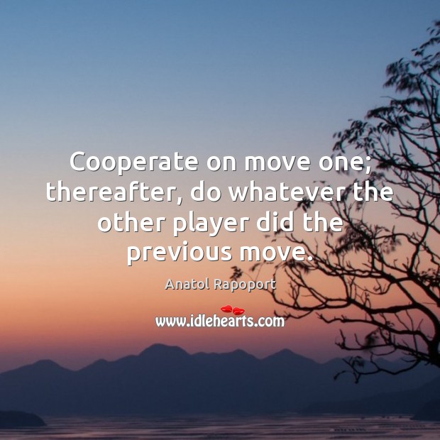 Cooperate on move one; thereafter, do whatever the other player did the previous move. Anatol Rapoport Picture Quote