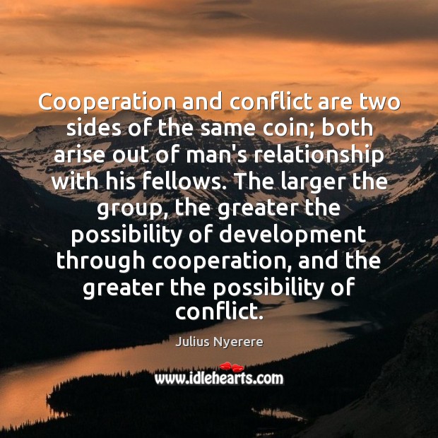 Cooperation and conflict are two sides of the same coin; both arise Julius Nyerere Picture Quote