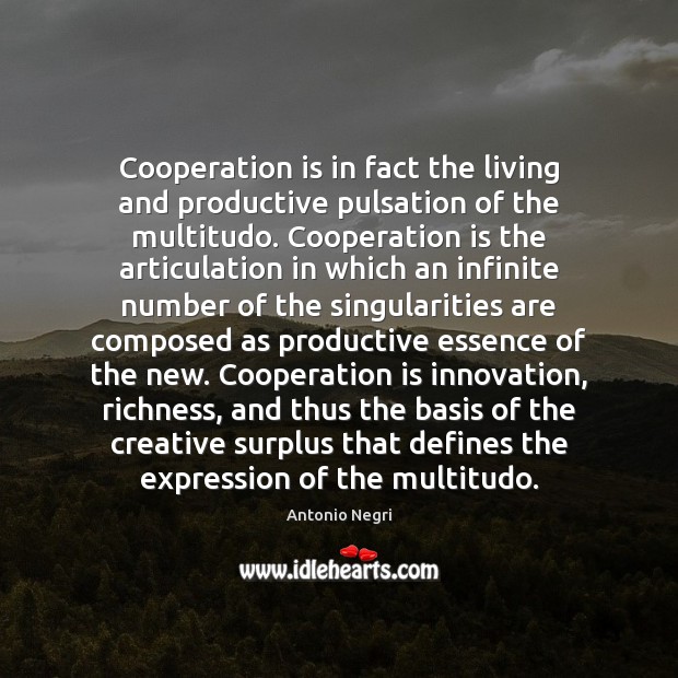 Cooperation is in fact the living and productive pulsation of the multitudo. Antonio Negri Picture Quote