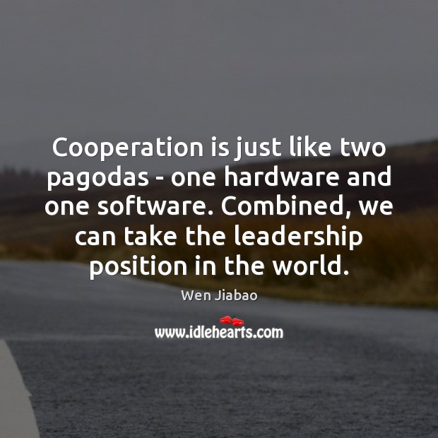Cooperation is just like two paGodas – one hardware and one software. Wen Jiabao Picture Quote