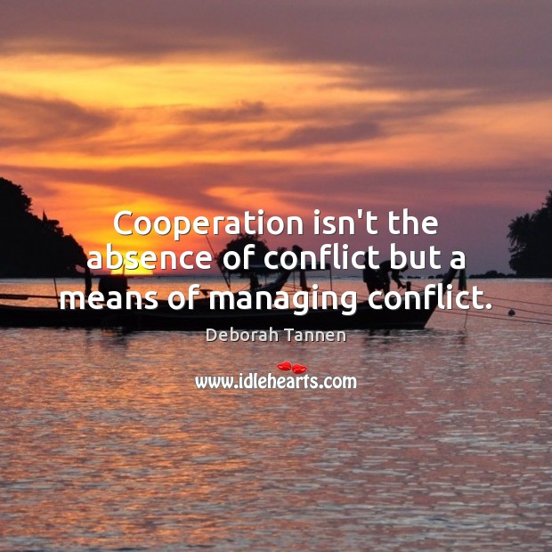 Cooperation isn’t the absence of conflict but a means of managing conflict. Deborah Tannen Picture Quote