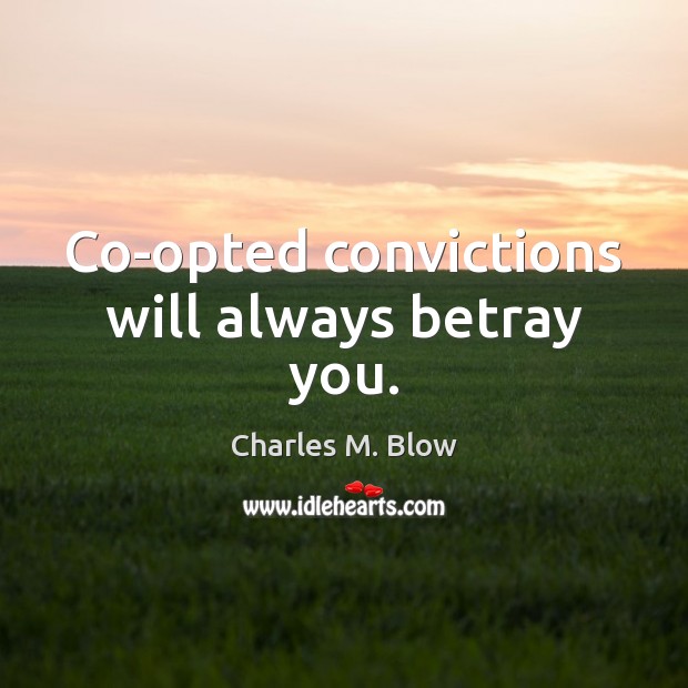 Co-opted convictions will always betray you. Image