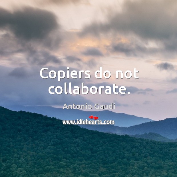 Copiers do not collaborate. Antonio Gaudi Picture Quote