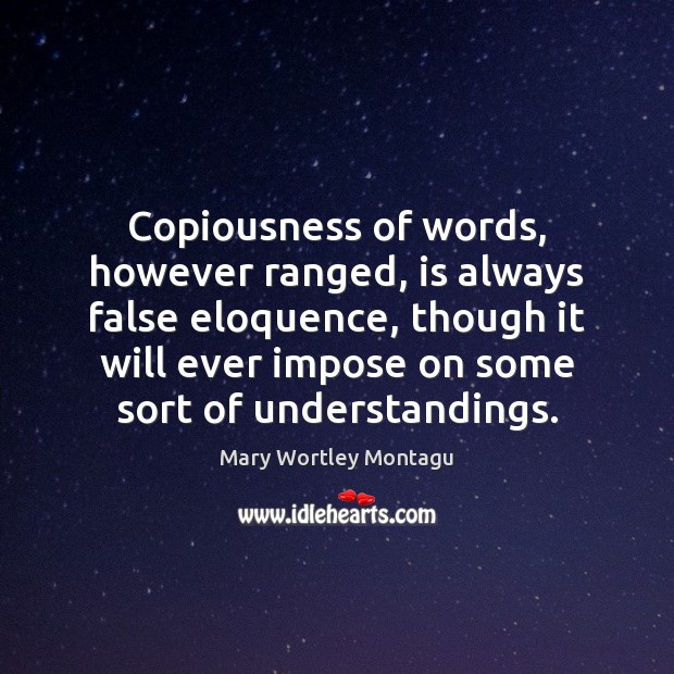 Copiousness of words, however ranged, is always false eloquence, though it will Mary Wortley Montagu Picture Quote
