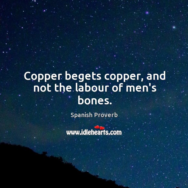 Copper begets copper, and not the labour of men’s bones. Spanish Proverbs Image
