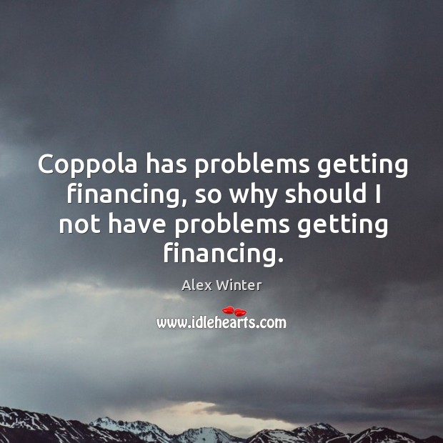 Coppola has problems getting financing, so why should I not have problems getting financing. Alex Winter Picture Quote