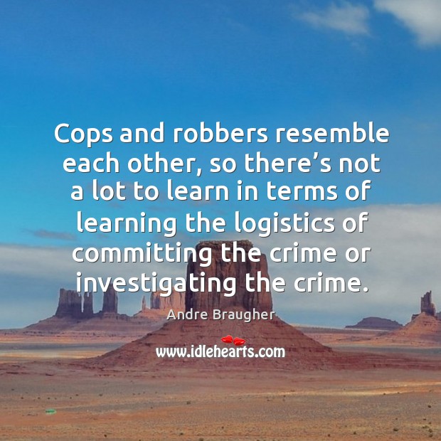 Cops and robbers resemble each other, so there’s not a lot to learn in terms Image
