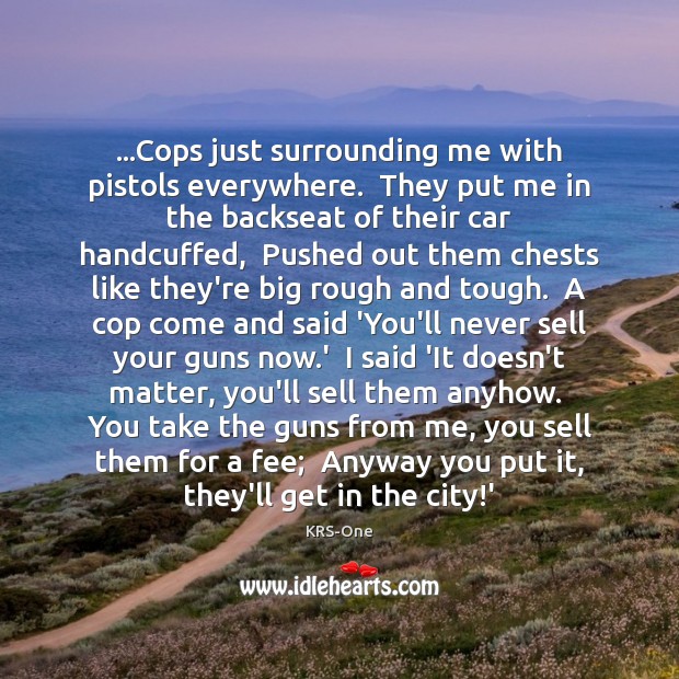 …Cops just surrounding me with pistols everywhere.  They put me in the KRS-One Picture Quote
