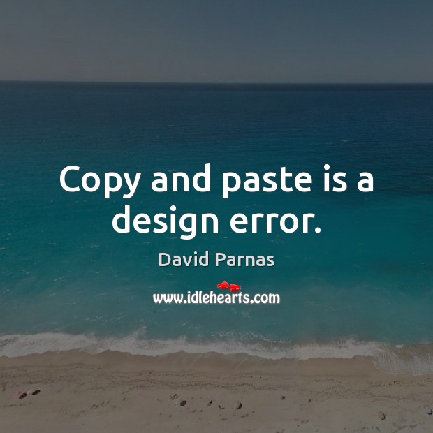 Copy and paste is a design error. David Parnas Picture Quote