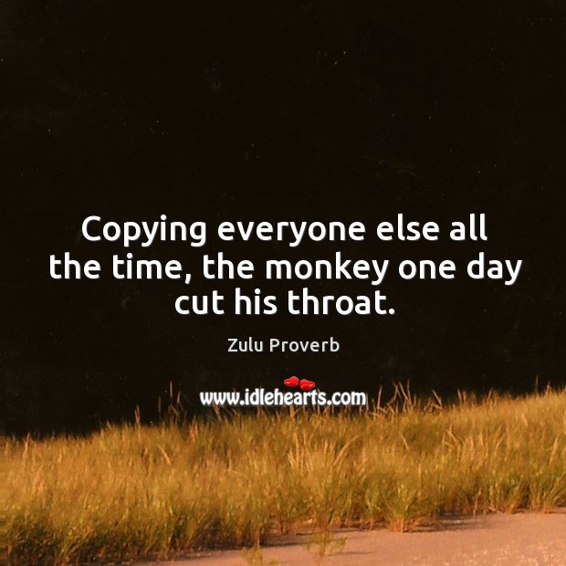 Copying everyone else all the time, the monkey one day cut his throat. Image