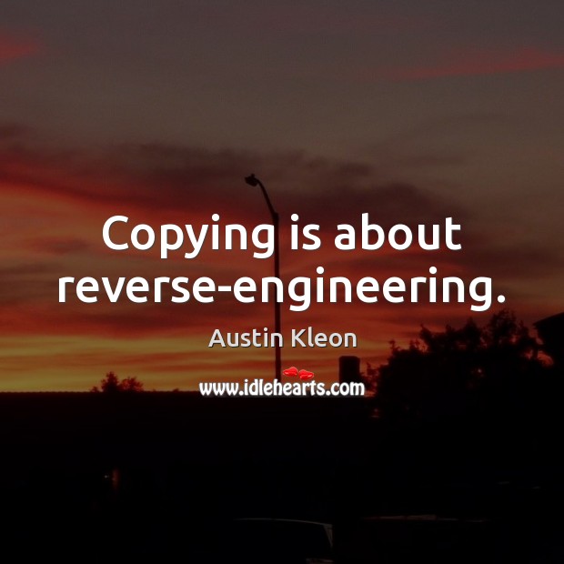 Copying is about reverse-engineering. Austin Kleon Picture Quote