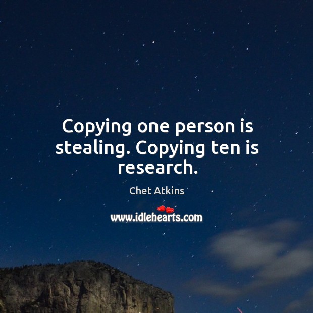 Copying one person is stealing. Copying ten is research. Chet Atkins Picture Quote