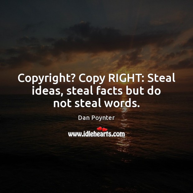 Copyright? Copy RIGHT: Steal ideas, steal facts but do not steal words. Dan Poynter Picture Quote
