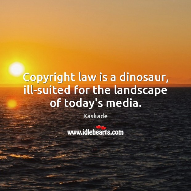 Copyright law is a dinosaur, ill-suited for the landscape of today’s media. Kaskade Picture Quote