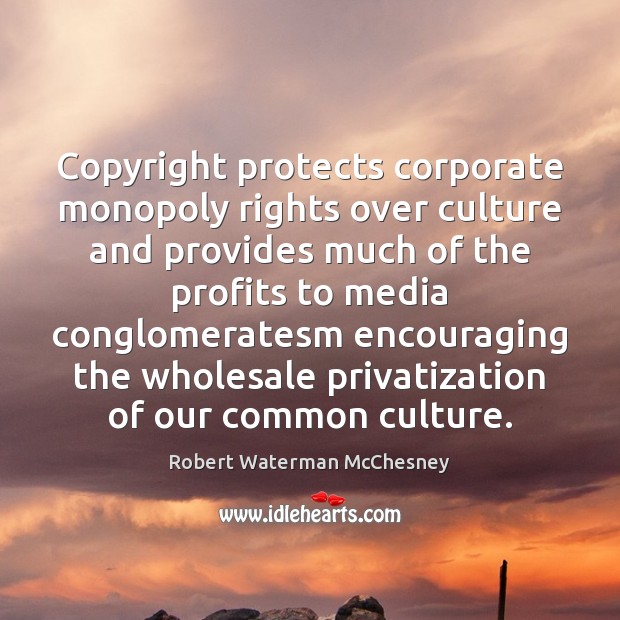 Copyright protects corporate monopoly rights over culture and provides much of the Culture Quotes Image