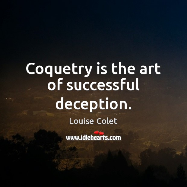 Coquetry is the art of successful deception. Louise Colet Picture Quote