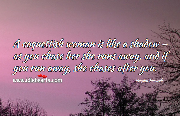 A coquettish woman is like a shadow — as you chase her she runs away, and if you run away, she chases after you. Image
