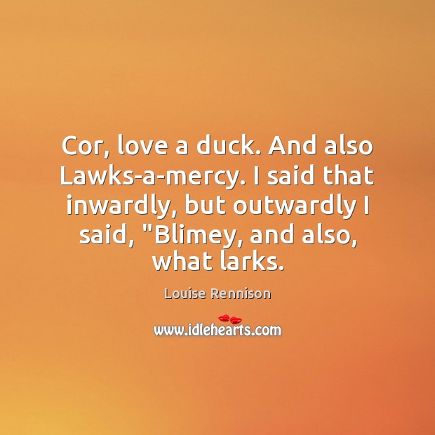 Cor, love a duck. And also Lawks-a-mercy. I said that inwardly, but Louise Rennison Picture Quote