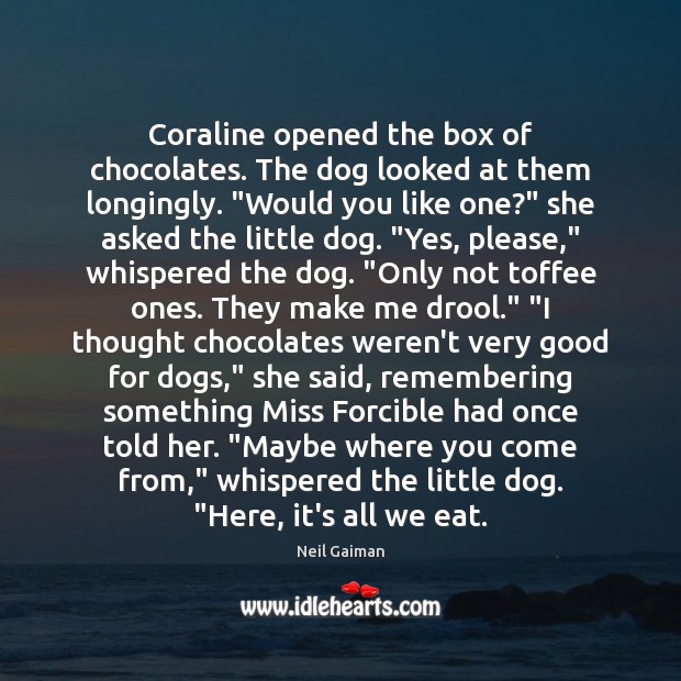 Coraline opened the box of chocolates. The dog looked at them longingly. “ Neil Gaiman Picture Quote