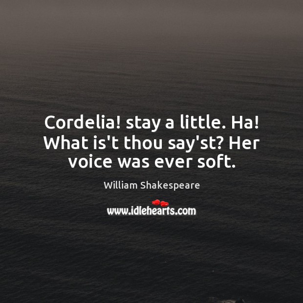 Cordelia! stay a little. Ha! What is’t thou say’st? Her voice was ever soft. William Shakespeare Picture Quote