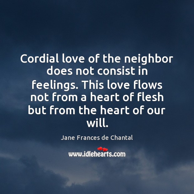 Cordial love of the neighbor does not consist in feelings. This love Jane Frances de Chantal Picture Quote