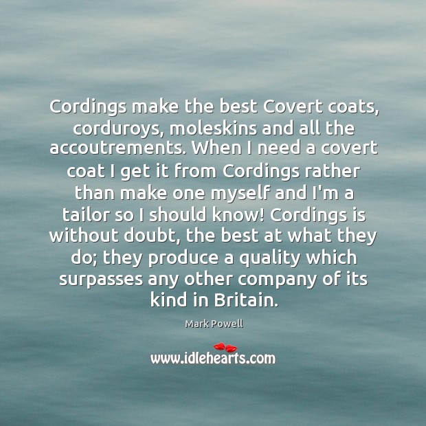 Cordings make the best Covert coats, corduroys, moleskins and all the accoutrements. Mark Powell Picture Quote