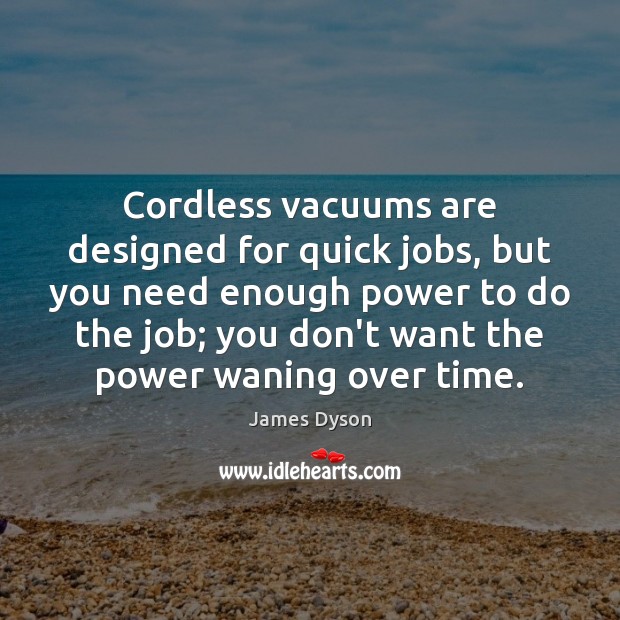 Cordless vacuums are designed for quick jobs, but you need enough power James Dyson Picture Quote