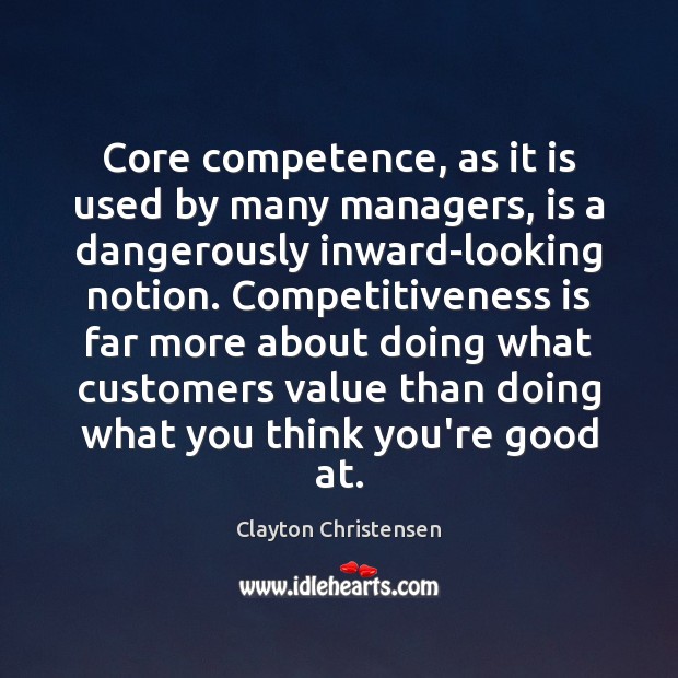 Core competence, as it is used by many managers, is a dangerously Clayton Christensen Picture Quote