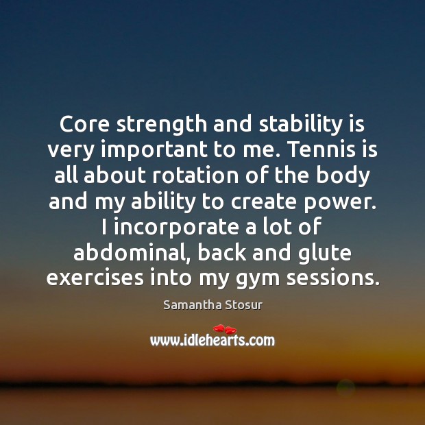 Core strength and stability is very important to me. Tennis is all Samantha Stosur Picture Quote